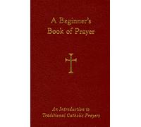 A Beginner's Book of Prayer: An Introduction to Traditional Catholic Prayers