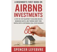 A Beginner's First Book on AIRBNB Investments: A Step-by-Step Blueprint to Building Wealth, Managing Guests, and Turning Short-Term Rentals into a Sustainable Real Estate Business.