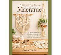 A Beginner's First Book on Macrame: A Step-by-Step Guide to Creating Beautiful Macrame Projects for Home Décor, Gifts, and Creative Income