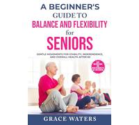 A Beginner's Guide to Balance and Flexibility for Seniors: Gentle Movements for Stability, Independence and Overall Health after 60
