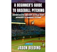 A Beginner's Guide To Baseball Pitching: Uncomplicated, Easy to Read Story Approach to Baseball Pitching