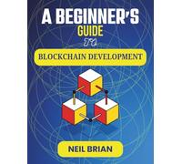 A BEGINNER'S GUIDE TO BLOCKCHAIN DEVELOPMENT: Building Secure, Transparent Systems for Finance, Identity, and Innovation (The Tech Skills Blueprint Series)