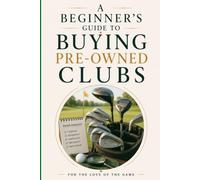 A Beginner's Guide to Buying Pre-Owned Golf Clubs: Budget-Friendly Tips for Choosing Quality Used Golf Equipment with Confidence: 34 (For The Love Of The Game)