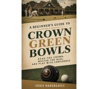 A Beginner's Guide to Crown Green Bowls: Read the Crown, Master the Bias, and Play with Confidence