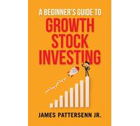 A Beginner's Guide to Growth Stock Investing: How to Grow Your Wealth and Create a Secure Financial Future With Growth Stocks (Beginner's Guide to the Stock Market)
