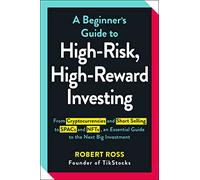 A Beginner's Guide to High-Risk, High-Reward Investing: From Cryptocurrencies and Short Selling to SPACs and NFTs, an Essential Guide to the Next Big Investment
