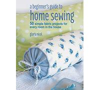 A Beginner's Guide to Home Sewing: 50 simple fabric projects for every room in the house