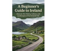 A Beginner's Guide to Ireland: Discover the History, Culture, and Landscapes of the Emerald Isle