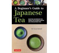 A Beginner's Guide to Japanese Tea Selecting and Brewing the Perfect Cup of Sencha, Matcha, and Other Japanese Teas