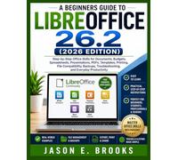 A BEGINNERS GUIDE TO LIBREOFFICE 26.2 (2026 EDITION): Step-by-Step Office Skills for Documents, Budgets, Spreadsheets, Presentations, PDFs, Templates, ... Troubleshooting, and Everyday Productivity