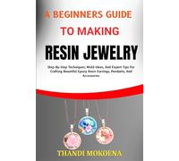A BEGINNERS GUIDE TO MAKING RESIN JEWELRY: Step-By-Step Techniques, Mold Ideas, And Expert Tips For Crafting Beautiful Epoxy Resin Earrings, Pendants, And Accessories