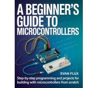 A Beginner's Guide to Microcontrollers: Step-by-Step Programming and Projects for Building with Microcontrollers from Scratch