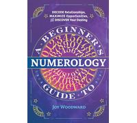 A Beginner's Guide to Numerology: Decode Relationships, Maximize Opportunities, and Discover Your Destiny