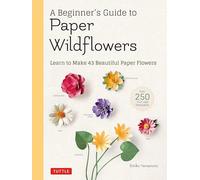 A Beginner's Guide to Paper Wildflowers: Learn to Make 43 Beautiful Paper Flowers (Over 250 Full-size Templates)