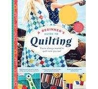 A Beginner's Guide to Quilting: You've Always Wanted to Quilt - Now You Can!