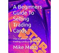 A Beginners Guide To Selling Trading Cards: the essentials for selling trading cards successfully