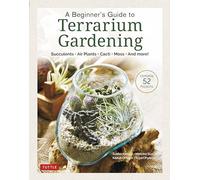 A Beginner's Guide to Terrarium Gardening: Succulents, Air Plants, Cacti, Moss and More! (Contains 52 Projects)