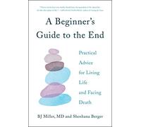 A Beginner's Guide to the End: Practical Advice for Living Life and Facing Death