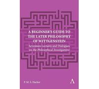 A Beginner's Guide to the Later Philosophy of Wittgenstein: Seventeen Lectures and Dialogues on the Philosophical Investigations: 1 (Anthem Studies in Wittgenstein)