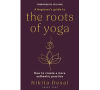 A Beginner's Guide to the Roots of Yoga: How to create a more authentic practice