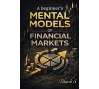A Beginner's Mental Models of Financial Markets: How to Think Clearly About Markets Before you Trade them