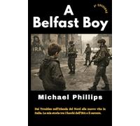 A Belfast Boy: Dai Troubles nell’Irlanda del Nord alla nuovo vita in Italia. La mia storia tra i fuochi dell’IRA e il carcere.