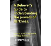 A Believer’s guide to understanding the powers of darkness.: From the Occult to Witchcraft, to Finding Deliverance.