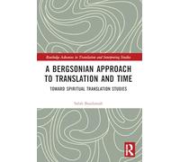 A Bergsonian Approach to Translation and Time: Toward Spiritual Translation Studies (Routledge Advances in Translation and Interpreting Studies)
