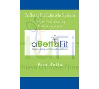 A Betta Fit Lifestyle System: Create Your Lasting Fitness Lifestyle: Volume 1