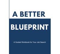 A Better Blueprint: A Guided Workbook for Your Job Search