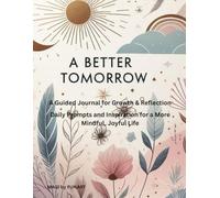 A Better Tomorrow: A Guided Journal for Growth & Reflection: Daily Prompts and Inspiration for a More Mindful, Joyful Life