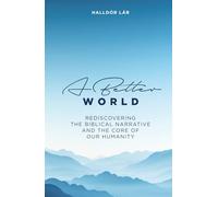 A Better World: Rediscovering the Biblical Narrative and the Core of our Humanity