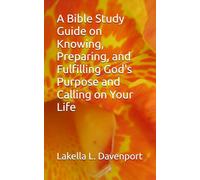 A Bible Study Guide on Knowing, Preparing, and Fulfilling God's Purpose and Calling on Your Life