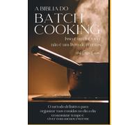 A BIBLIA DO BATCH COOKING (COZINHAR EM LOTES): A ciência, a arte e o método definitivo para dominar a culinária para a vida toda.
