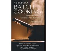 A BIBLIA DO BATCH COOKING (COZINHAR EM LOTES): A ciência, a arte e o método definitivo para dominar a culinária para a vida toda.