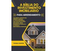 A Bíblia do Investimento Imobiliário Para Arrendamento: O Livro de Referência Para Investir de Forma Inteligente, Gerar Rendimentos Passivos e Alcançar a Independência Financeira