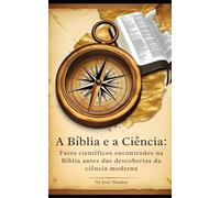 A Bíblia e a Ciência: Fatos científicos encontrados na Bíblia antes das descobertas da ciência moderna (Bible and Science Translated)