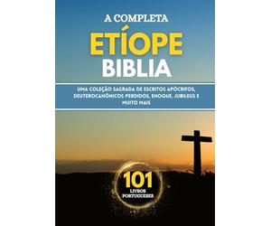 A Bíblia Etíope Completa em 101 Livros Portugueses: Uma coleção sagrada de escritos apócrifos, deuterocanônicos perdidos, Enoque, Jubileus e muito mais