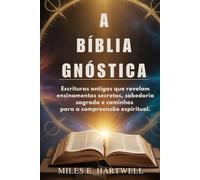 A BÍBLIA GNÓSTICA: Escrituras antigas que revelam ensinamentos secretos, sabedoria sagrada e caminhos para a compreensão espiritual.