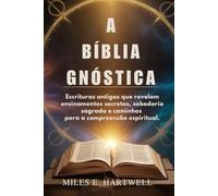 A BÍBLIA GNÓSTICA: Escrituras antigas que revelam ensinamentos secretos, sabedoria sagrada e caminhos para a compreensão espiritual.