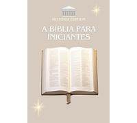 A BÍBLIA PARA INICIANTES: Compreender a Bíblia facilmente : um guia simples para todos