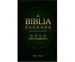 A Biblia Sagrada. Contendo o Velho e o Novo Testamento: Traduzida em Portuguez segundo a vulgata latina por Antonio Pereira de Figueiredo. Novo Testamento