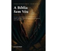 A bíblia sem véu: Um estudo crítico completo: contradições, erros de tradução, arqueologia, ciência, violência divina e o colapso do cristianismo tradicional