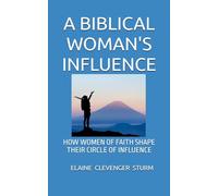 A BIBLICAL WOMAN'S INFLUENCE: HOW WOMEN OF FAITH SHAPE THEIR CIRCLE OF INFLUENCE
