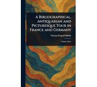 A Bibliographical, Antiquarian and Picturesque Tour in France and Germany