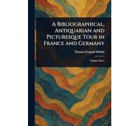 A Bibliographical, Antiquarian and Picturesque Tour in France and Germany