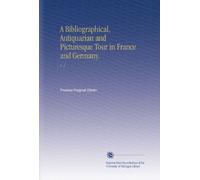 A Bibliographical, Antiquarian and Picturesque Tour in France and Germany.: V. 1