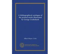 A bibliographical catalogue of the printed works illustrated by George Cruikshank