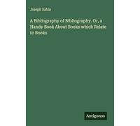A Bibliography of Bibliography. Or, a Handy Book About Books which Relate to Books