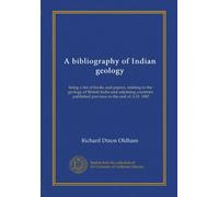 A bibliography of Indian geology (Vol-1): being a list of books and papers, relating to the geology of British India and adjoining countries, published previous to the end of A.D. 1887